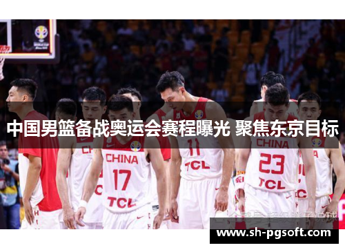 中国男篮备战奥运会赛程曝光 聚焦东京目标